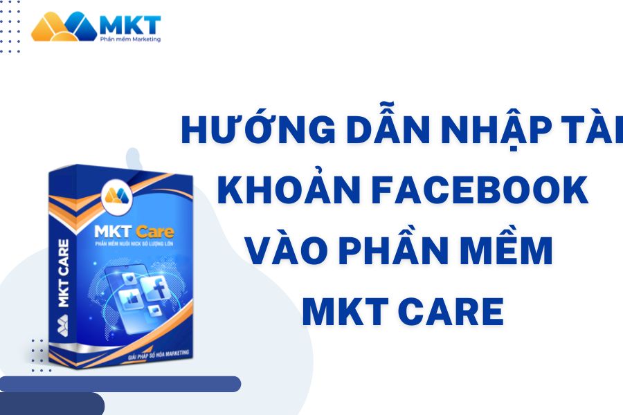 Hướng dẫn nhập tài khoản Facbook vào phần mềm MKT Care