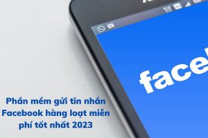 Phần mềm gửi tin nhắn Facebook hàng loạt miễn phí tốt nhất 2023