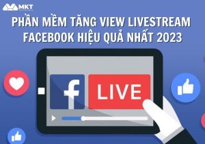 Phần mềm tăng view livestream Facebook hiệu quả nhất 2023